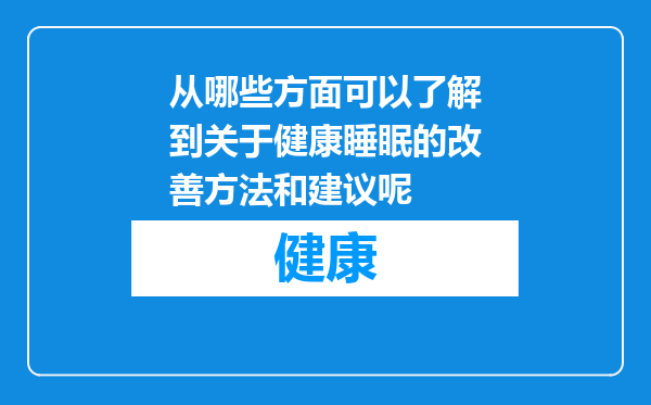 从哪些方面可以了解到关于健康睡眠的改善方法和建议呢