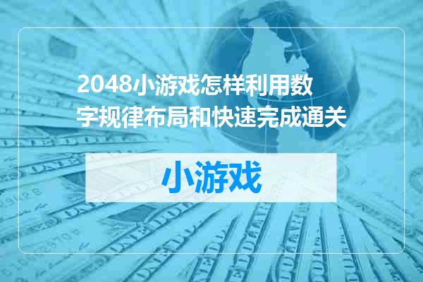 2048小游戏怎样利用数字规律布局和快速完成通关