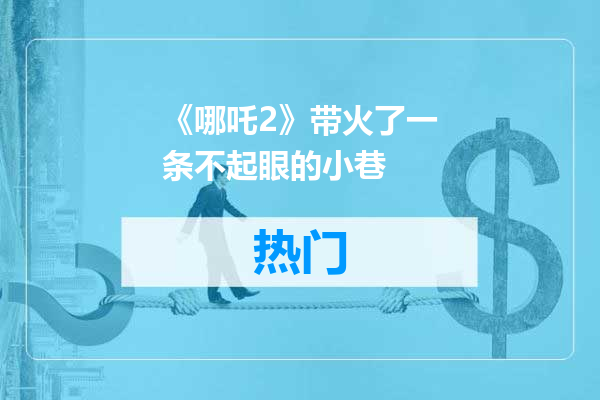 《哪吒2》带火了一条不起眼的小巷