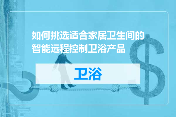 如何挑选适合家居卫生间的智能远程控制卫浴产品