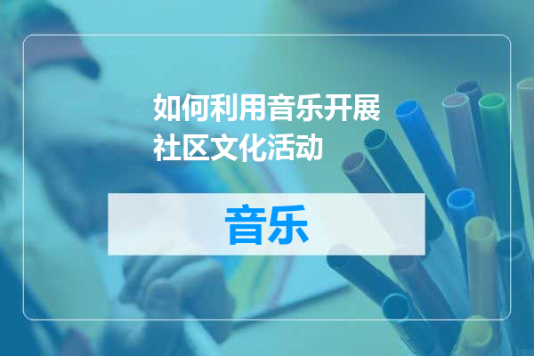如何利用音乐开展社区文化活动