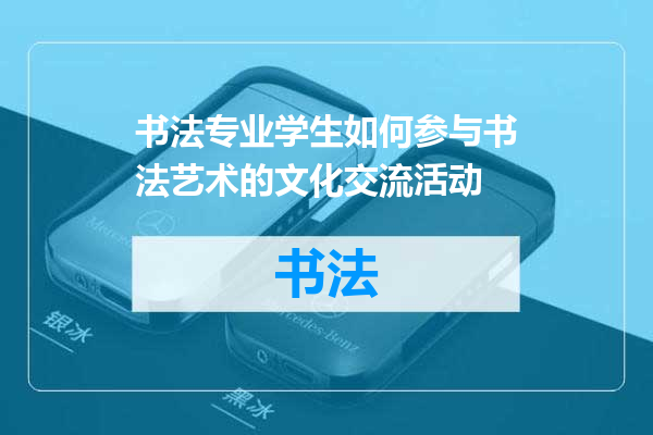 书法专业学生如何参与书法艺术的文化交流活动
