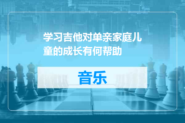 学习吉他对单亲家庭儿童的成长有何帮助