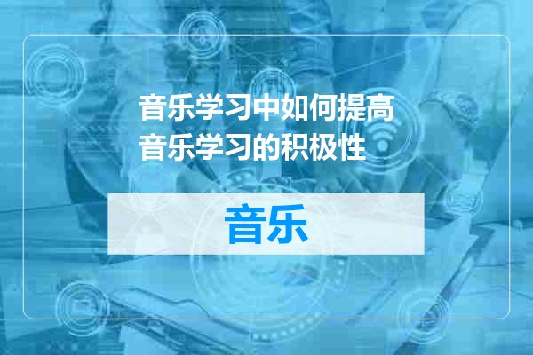 音乐学习中如何提高音乐学习的积极性