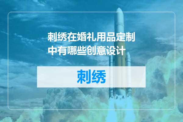 刺绣在婚礼用品定制中有哪些创意设计