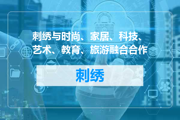 刺绣与时尚、家居、科技、艺术、教育、旅游融合合作