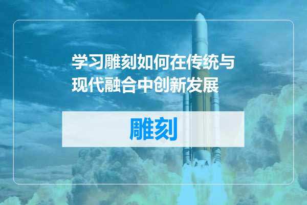 学习雕刻如何在传统与现代融合中创新发展