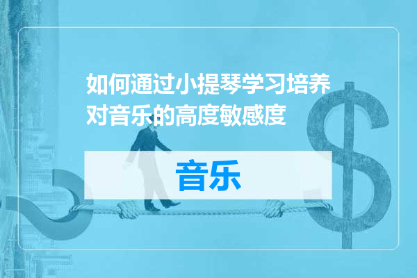 如何通过小提琴学习培养对音乐的高度敏感度