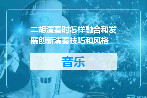 二胡演奏时怎样融合和发展创新演奏技巧和风格