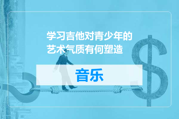 学习吉他对青少年的艺术气质有何塑造
