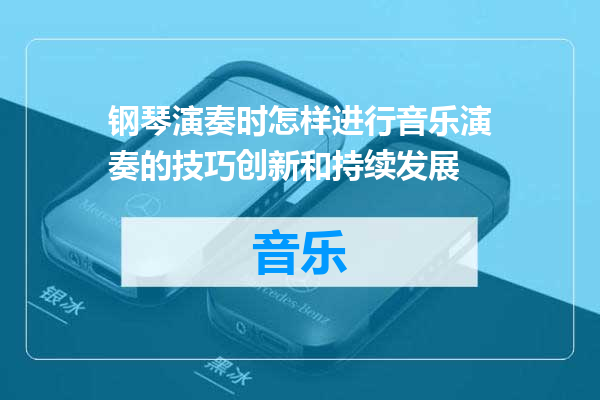 钢琴演奏时怎样进行音乐演奏的技巧创新和持续发展
