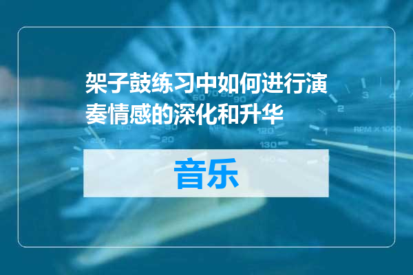 架子鼓练习中如何进行演奏情感的深化和升华