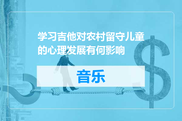 学习吉他对农村留守儿童的心理发展有何影响