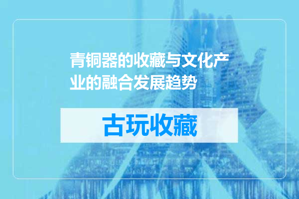 青铜器的收藏与文化产业的融合发展趋势