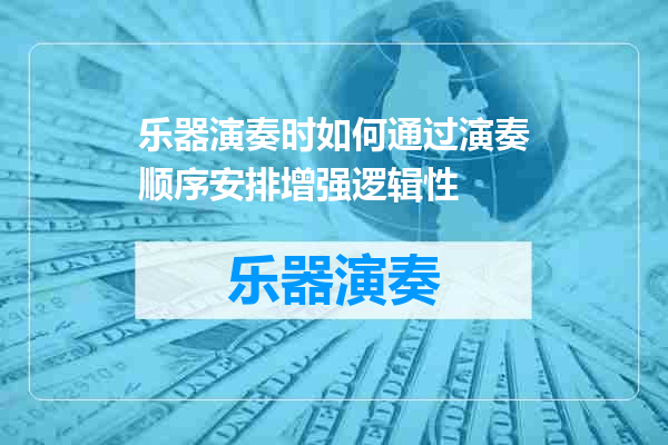 乐器演奏时如何通过演奏顺序安排增强逻辑性