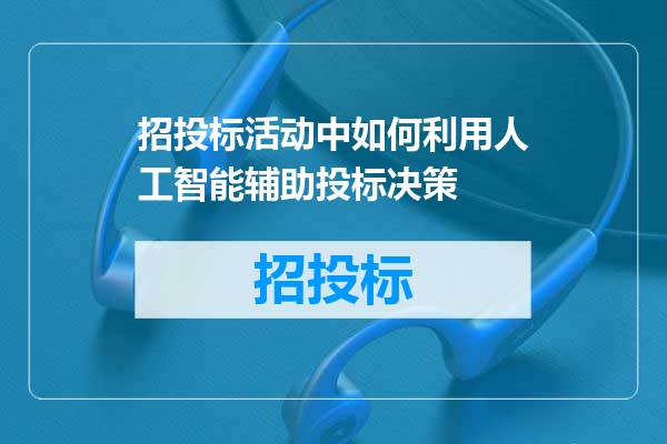 招投标活动中如何利用人工智能辅助投标决策