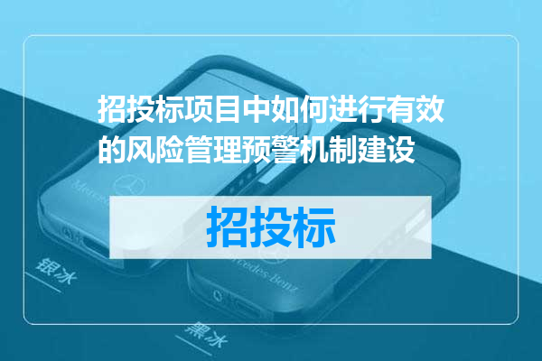 招投标项目中如何进行有效的风险管理预警机制建设
