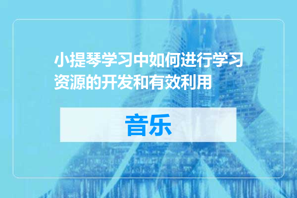小提琴学习中如何进行学习资源的开发和有效利用