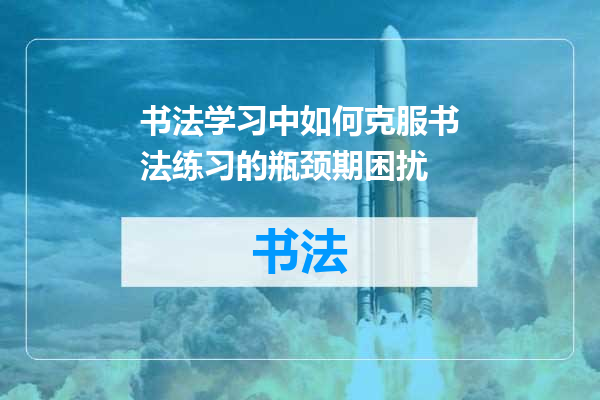 书法学习中如何克服书法练习的瓶颈期困扰