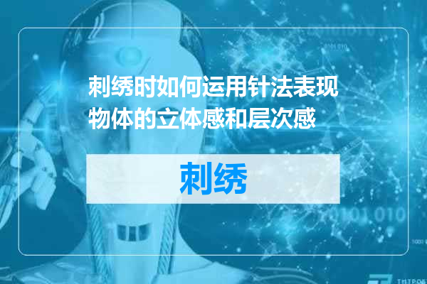 刺绣时如何运用针法表现物体的立体感和层次感