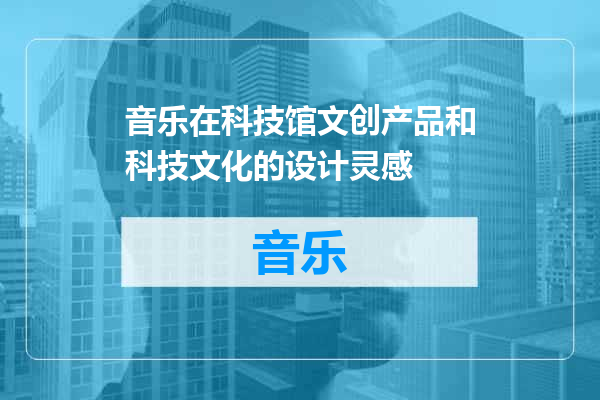 音乐在科技馆文创产品和科技文化的设计灵感