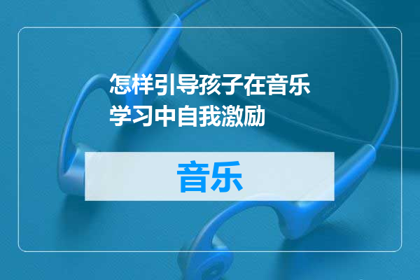怎样引导孩子在音乐学习中自我激励
