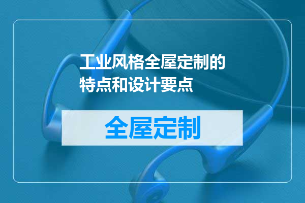 工业风格全屋定制的特点和设计要点