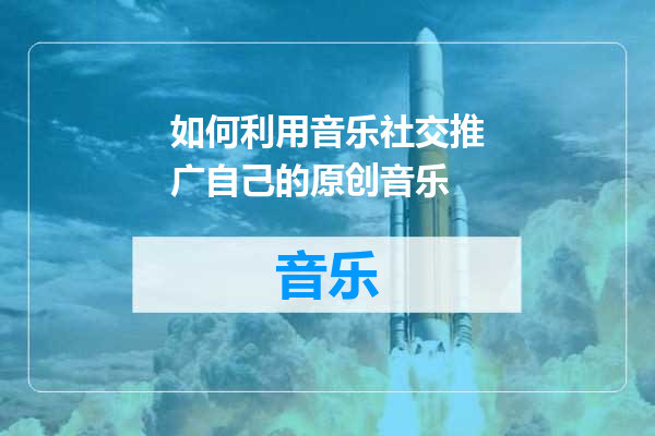 如何利用音乐社交推广自己的原创音乐