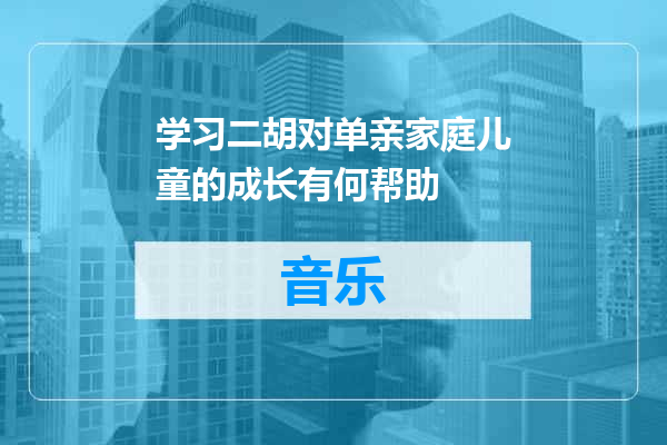 学习二胡对单亲家庭儿童的成长有何帮助