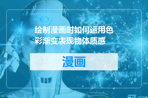 绘制漫画时如何运用色彩渐变表现物体质感