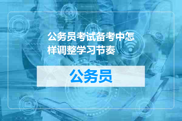公务员考试备考中怎样调整学习节奏