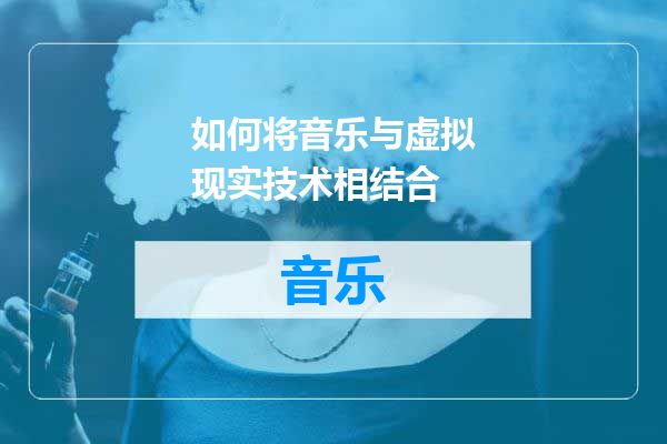 如何将音乐与虚拟现实技术相结合