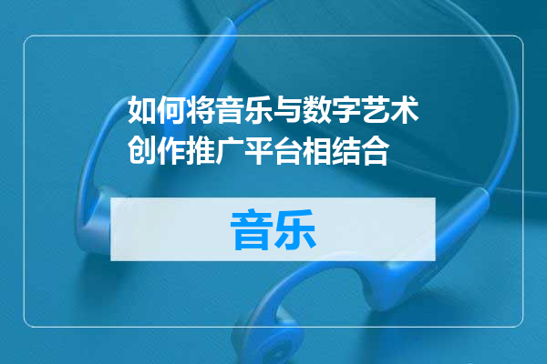 如何将音乐与数字艺术创作推广平台相结合