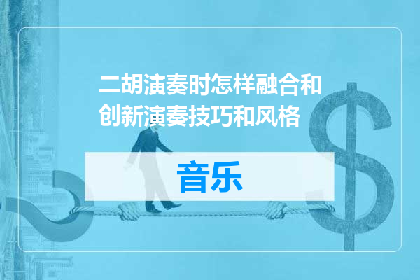二胡演奏时怎样融合和创新演奏技巧和风格