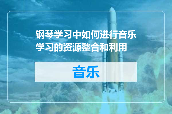 钢琴学习中如何进行音乐学习的资源整合和利用