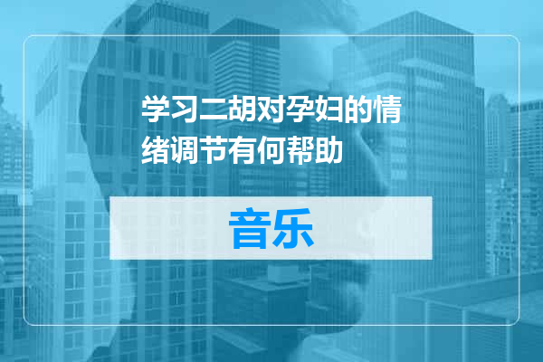 学习二胡对孕妇的情绪调节有何帮助