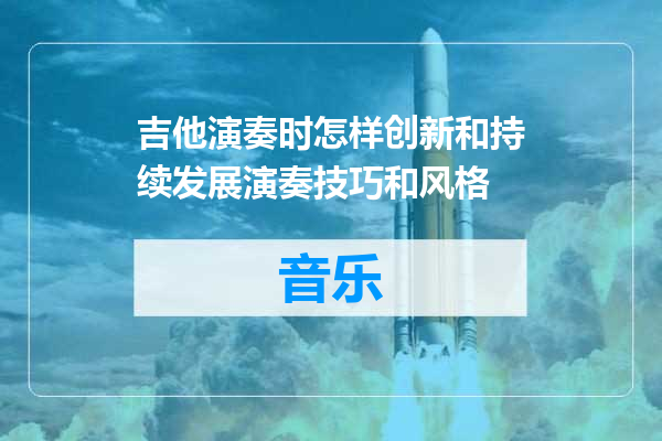 吉他演奏时怎样创新和持续发展演奏技巧和风格