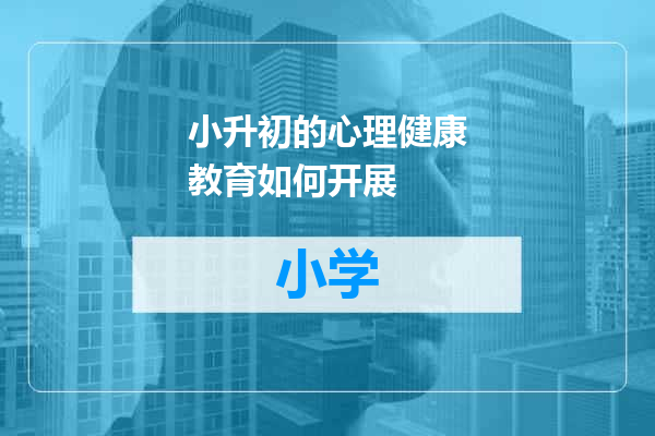 小升初的心理健康教育如何开展