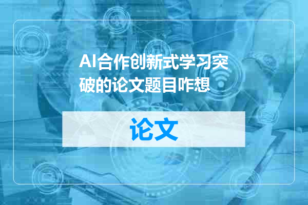AI合作创新式学习突破的论文题目咋想
