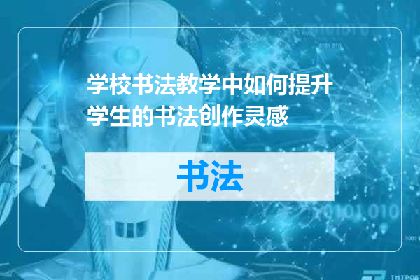 学校书法教学中如何提升学生的书法创作灵感