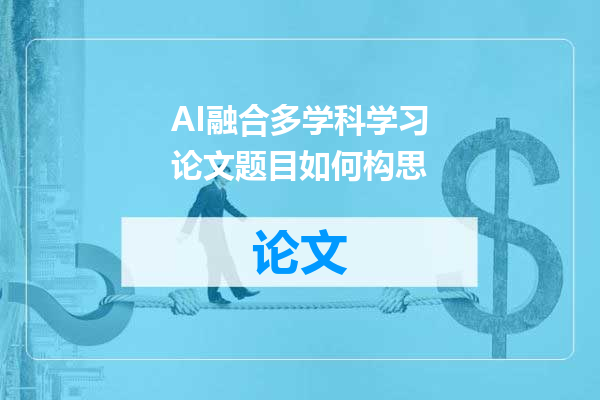 AI融合多学科学习论文题目如何构思