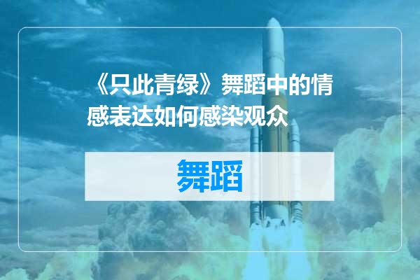 《只此青绿》舞蹈中的情感表达如何感染观众