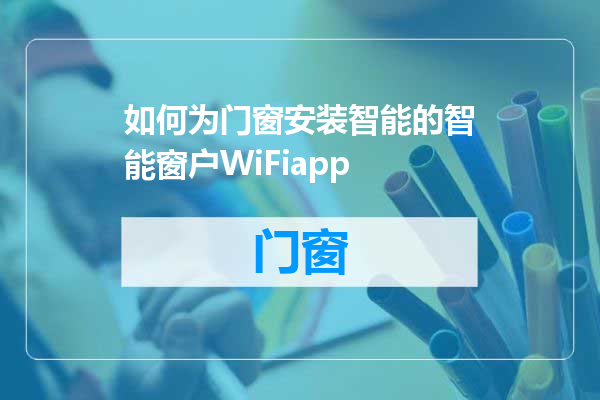 如何为门窗安装智能的智能窗户WiFiapp