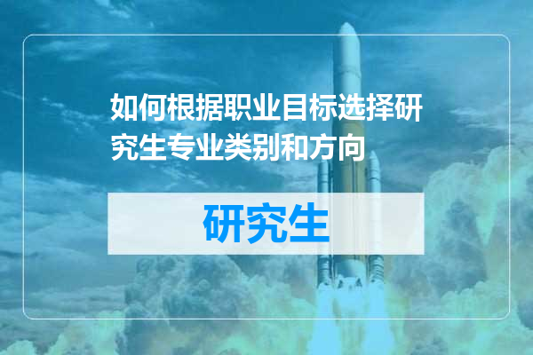 如何根据职业目标选择研究生专业类别和方向