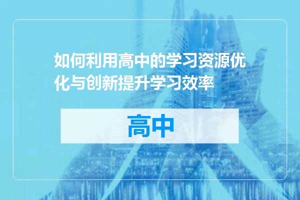 如何利用高中的学习资源优化与创新提升学习效率