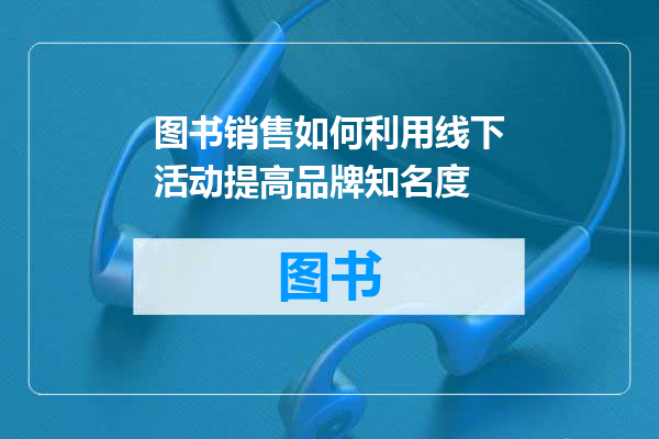 图书销售如何利用线下活动提高品牌知名度