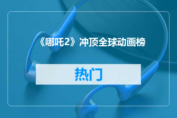 《哪吒2》冲顶全球动画榜