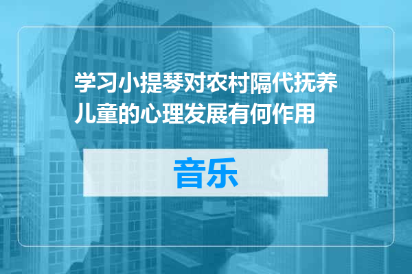 学习小提琴对农村隔代抚养儿童的心理发展有何作用