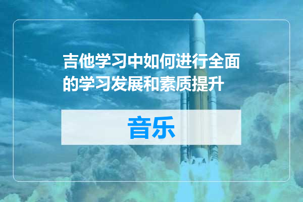 吉他学习中如何进行全面的学习发展和素质提升