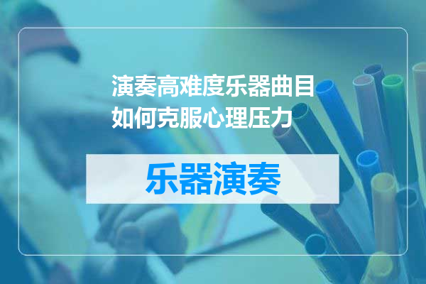 演奏高难度乐器曲目如何克服心理压力